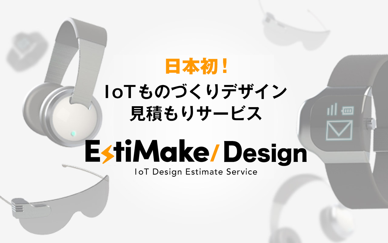 日本初！ IoTものづくりデザイン見積もりサービス EstiMake/Design
