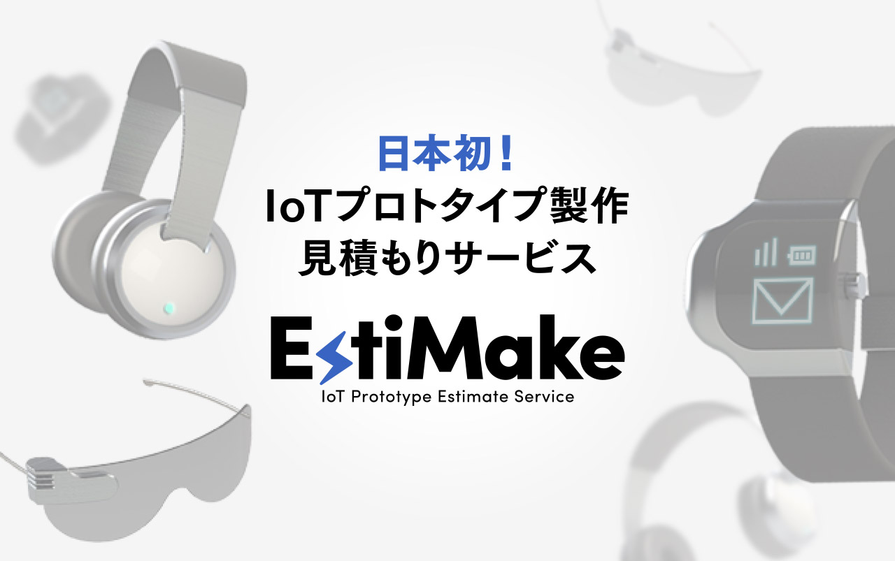 日本初！ IoTプロトタイプ製作見積もりサービス EstiMake